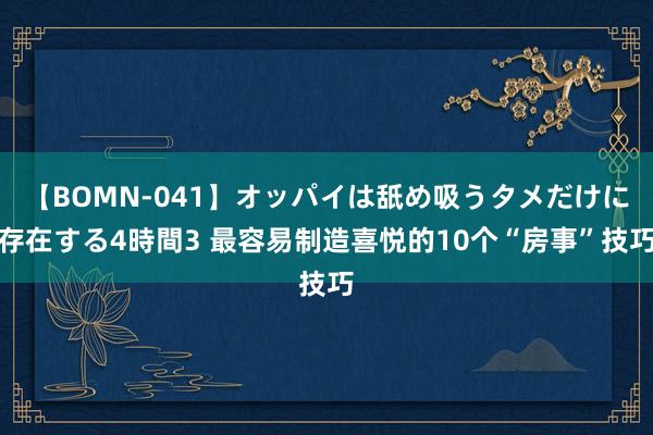 【BOMN-041】オッパイは舐め吸うタメだけに存在する4時間3 最容易制造喜悦的10个“房事”技巧