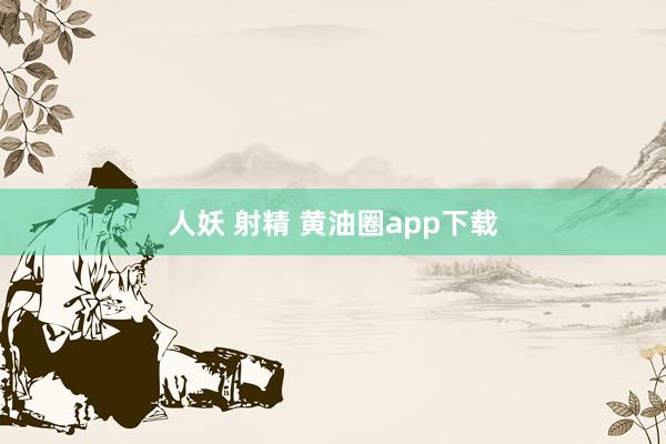 人妖 射精 黄油圈app下载