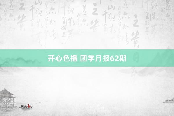开心色播 团学月报62期