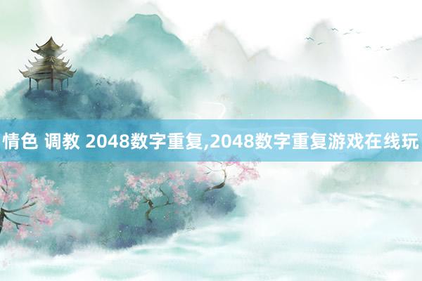 情色 调教 2048数字重复，2048数字重复游戏在线玩
