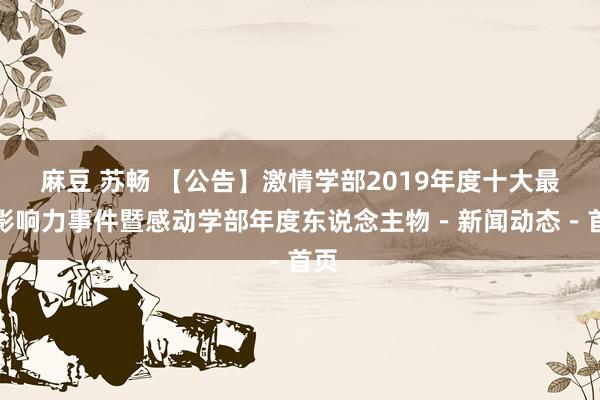 麻豆 苏畅 【公告】激情学部2019年度十大最具影响力事件暨感动学部年度东说念主物－新闻动态－首页