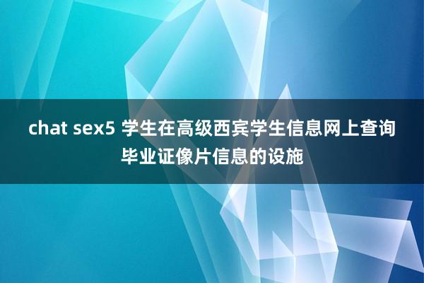 chat sex5 学生在高级西宾学生信息网上查询毕业证像片信息的设施