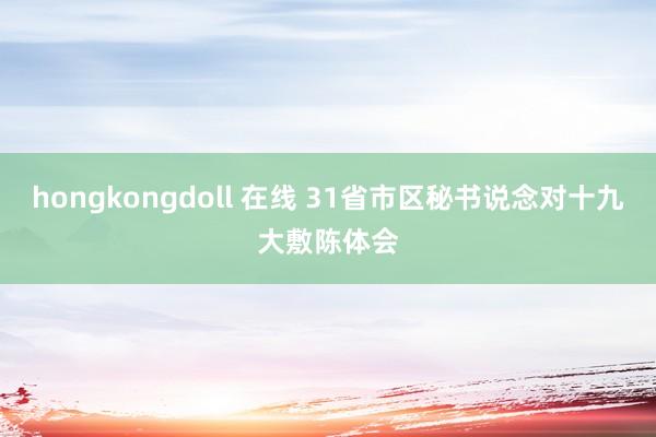 hongkongdoll 在线 31省市区秘书说念对十九大敷陈体会