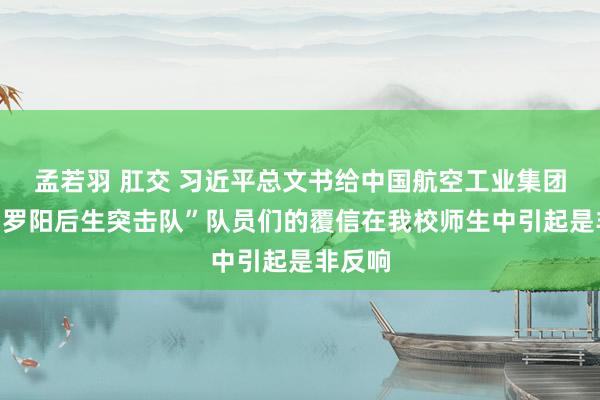 孟若羽 肛交 习近平总文书给中国航空工业集团沈飞“罗阳后生突击队”队员们的覆信在我校师生中引起是非反响