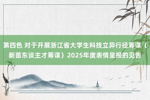 第四色 对于开展浙江省大学生科技立异行径筹谋（新苗东谈主才筹谋）2025年度表情呈报的见告
