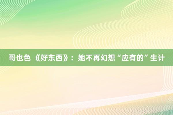 哥也色 《好东西》：她不再幻想“应有的”生计