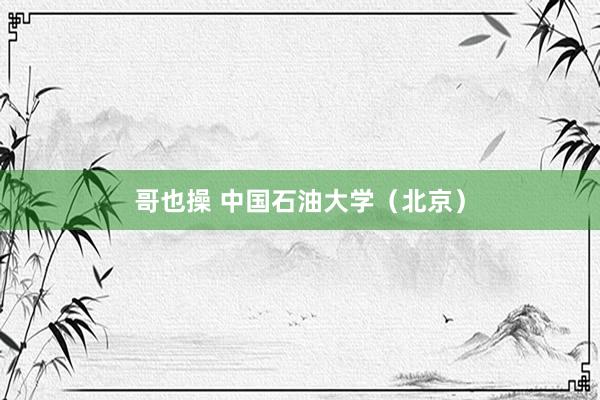 哥也操 中国石油大学（北京）