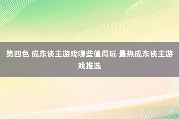 第四色 成东谈主游戏哪些值得玩 最热成东谈主游戏推选
