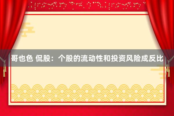 哥也色 侃股：个股的流动性和投资风险成反比
