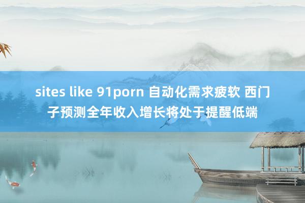 sites like 91porn 自动化需求疲软 西门子预测全年收入增长将处于提醒低端