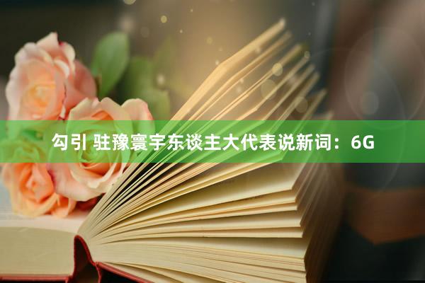 勾引 驻豫寰宇东谈主大代表说新词：6G