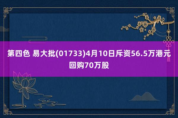 第四色 易大批(01733)4月10日斥资56.5万港元回购70万股